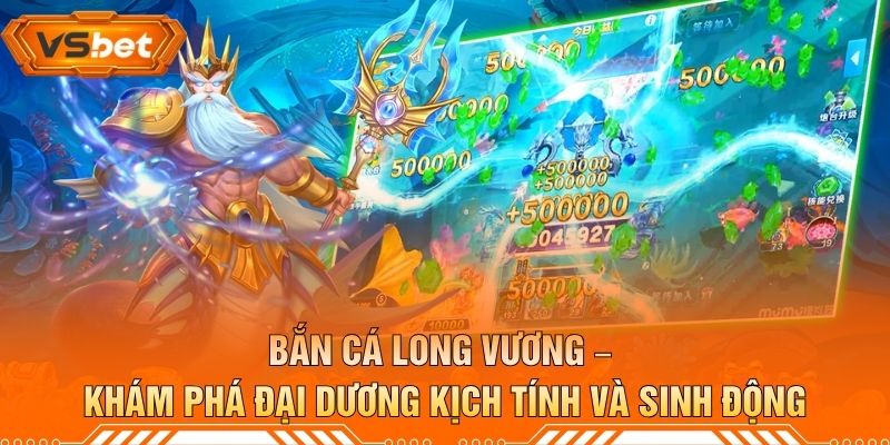 Bắn Cá Long Vương – Khám Phá Đại Dương Kịch Tính Và Sinh Động