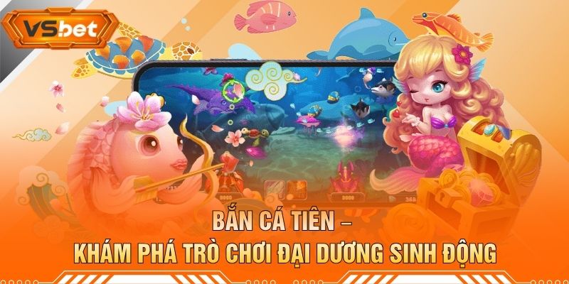 Bắn Cá Tiên – Khám Phá Trò Chơi Đại Dương Sinh Động