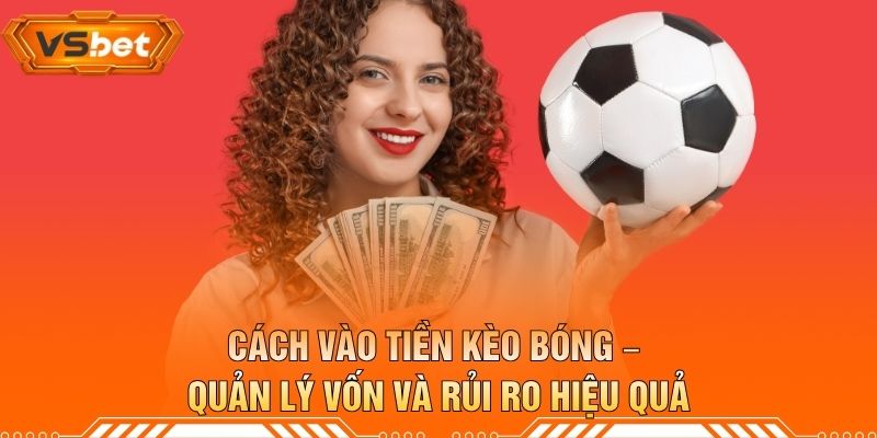 Cách Vào Tiền Kèo Bóng – Quản Lý Vốn Và Rủi Ro Hiệu Quả