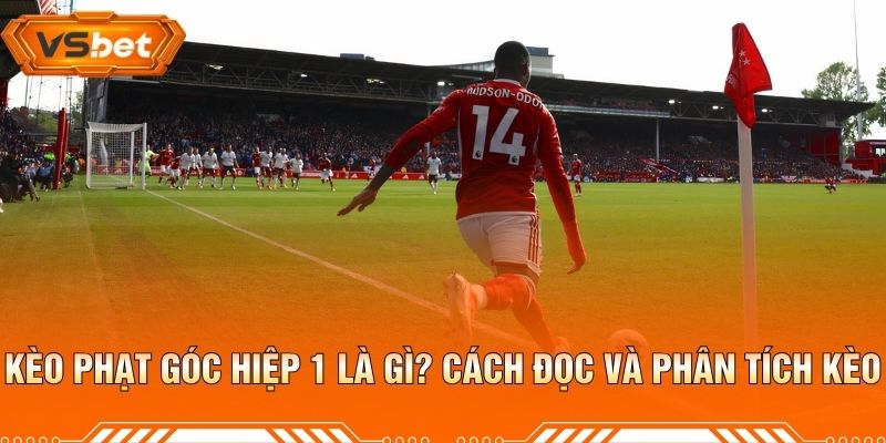 Kèo Phạt Góc Hiệp 1 Là Gì? Cách Đọc Và Phân Tích Kèo