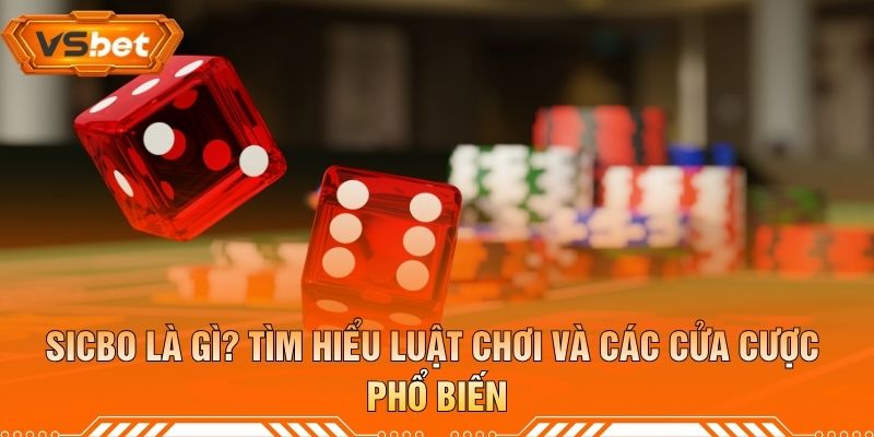 Sicbo Là Gì? Tìm Hiểu Luật Chơi Và Các Cửa Cược Phổ Biến