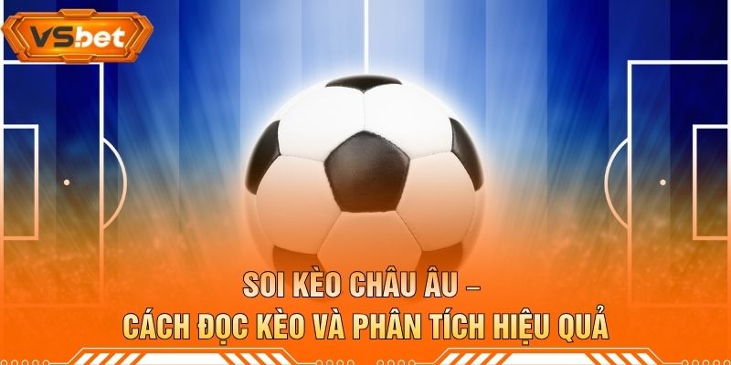 Soi Kèo Châu Âu – Cách Đọc Kèo Và Phân Tích Hiệu Quả
